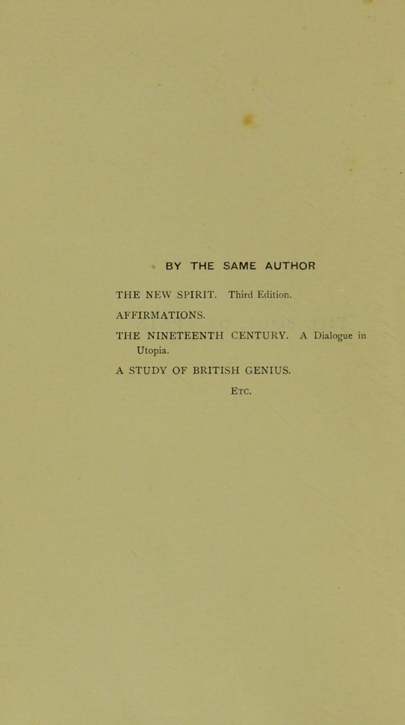 BY THE SAME AUTHOR THE NEW SPIRIT. Third Edition. AFFIRMATIONS. THE NINETEENTH CENTURY. A Dialogue in Utopia. A STUDY OF BRITISH GENIUS. Etc.