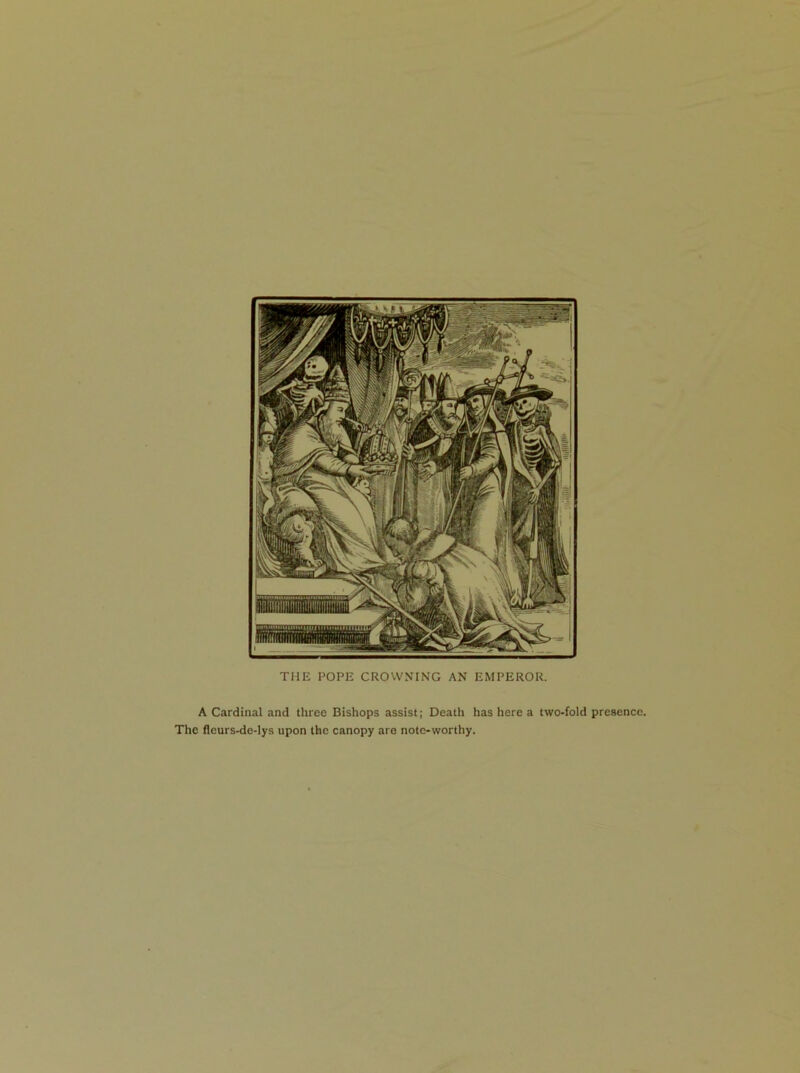 THE POPE CROWNING AN EMPEROR. A Cardinal and three Bishops assist; Death has here a two-fold presence. The fleurs-de-lys upon the canopy are note-worthy.
