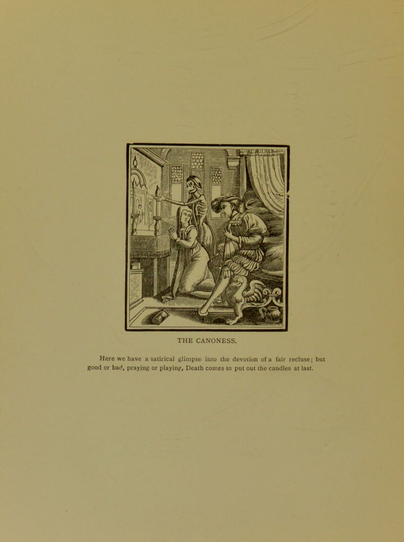 Here we have a satirical glimpse into the devotion of a fair recluse; but good or bad, praying or playing, Death comes to put out the candles at last.