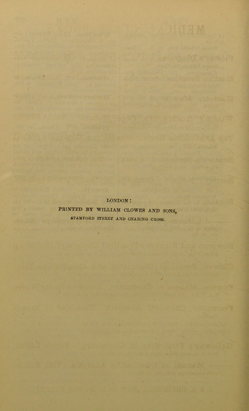 LONDON: PRINTED BY WILLIAM CLOWES AND SONS, STAMFORD STREET AND CHARING CROSS.