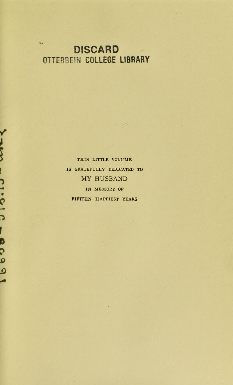 DISCARD OTTERBEIN COLLEGE LIBRARY THIS LITTLE VOLUME IS GRATEFULLY DEDICATED TO MY HUSBAND IN MEMORY OF FIFTEEN HAPPIEST YEARS