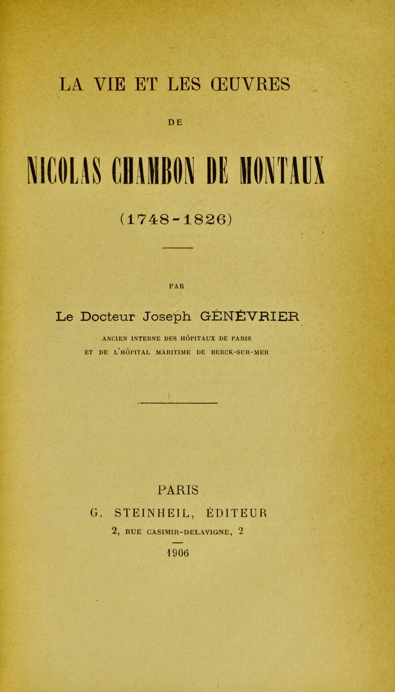 LA VIE ET LES ŒUVRES DE NICOUS CUMIN DE HONTAUX (1748-1826) Le Docteur Joseph GENÉVRIER ANCIEN INTERNE DES HÔPITAUX DE PARIS ET DE L’HÔPITAL MARITIME DE BERCK-SUR-MER PARIS G. STEINHEIL, ÉDITEUR 2, RUE CAS1MIR-DELAVIGNE, 2 1906