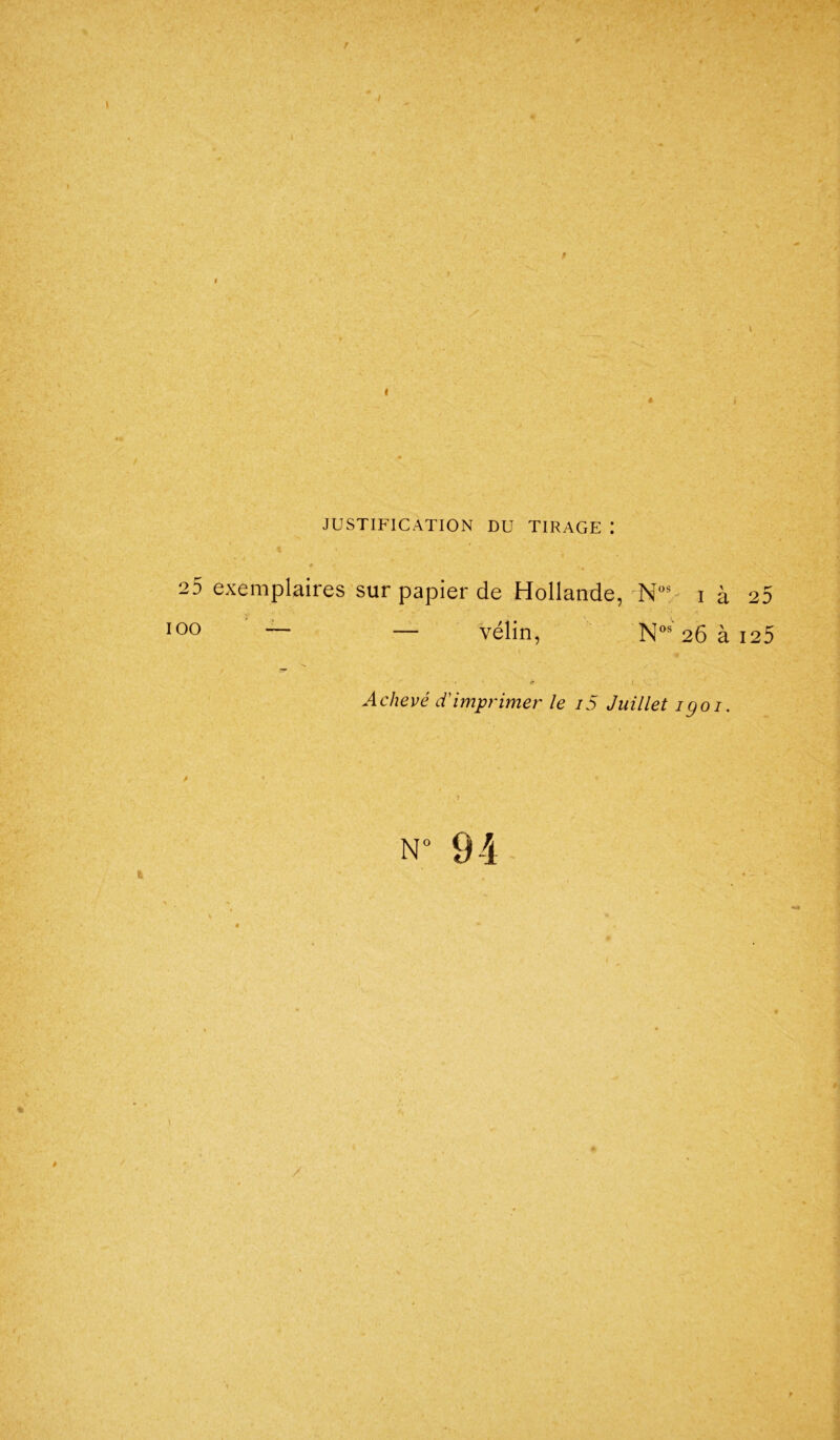 25 exemplaires sur papier de Hollande, Ns i à 25 IOO — . vélin, A Nos 26 à 125 * Achevé d'imprimer le i5 Juillet igoi. n° 94