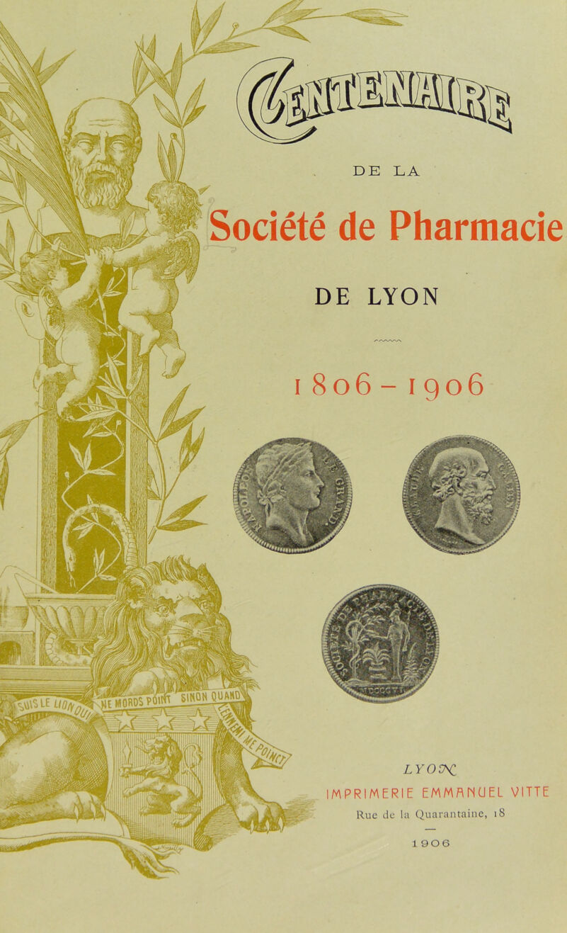 Société de Pharmacie LYON y^rdITpqw LYO^C IMPRIMERIE EMMANUEL VITTE Rue de la Quarantaine, 18 1906