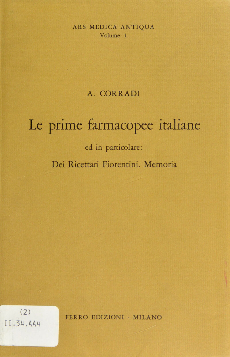 ARS MEDICA ANTIQUA Volume 1 A. CORRADI Le prime farmacopee italiane ed in particolare: Dei Ricettari Fiorentini. Memoria (2) 11,34,AA4