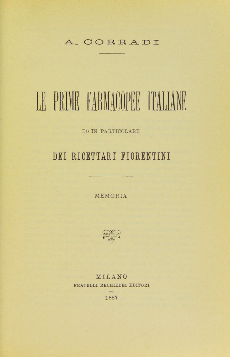 .A.. CORRADI ED IN PARTICOLARE DEI RICETTARI FIORENTINI MEMORIA MILANO FRATELLI RECHIEDEI EDITORI 18S7