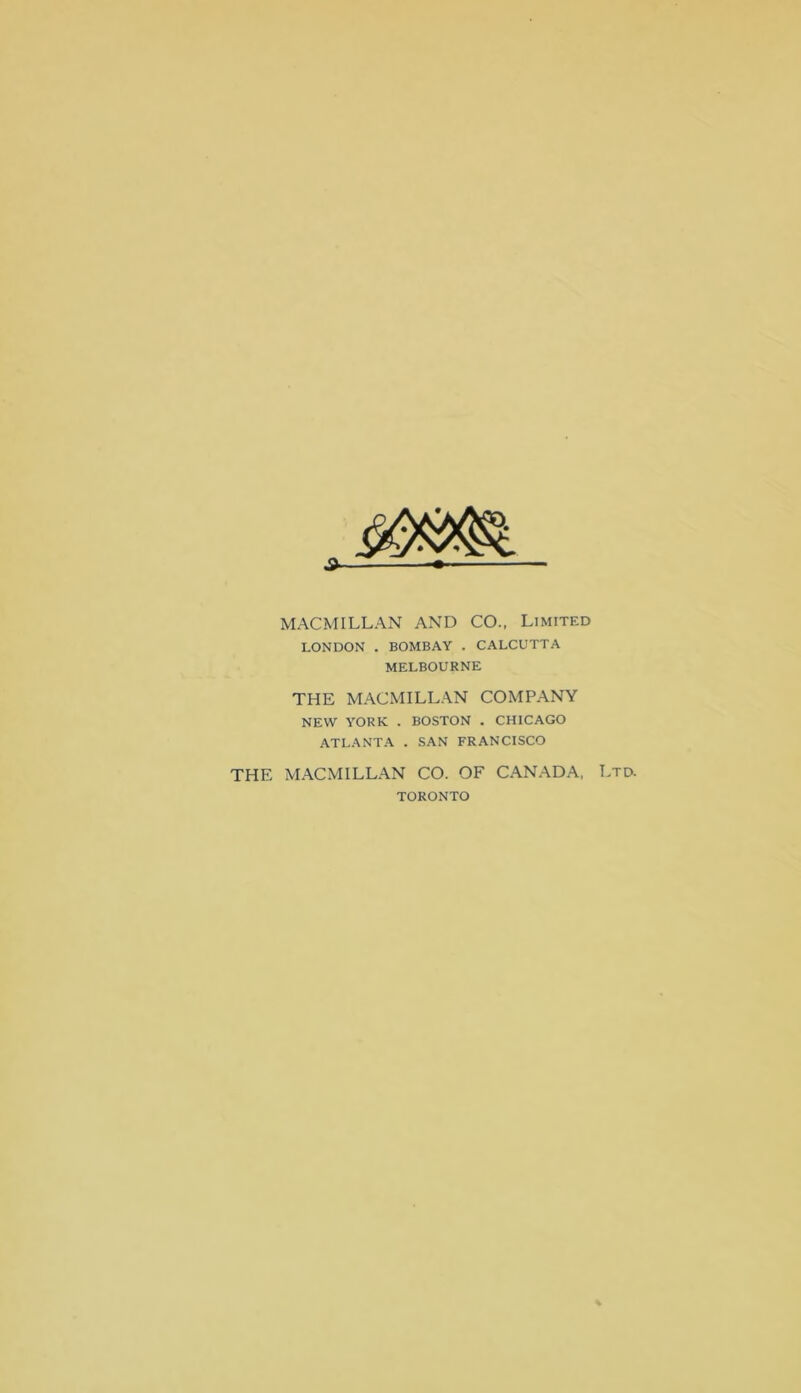 MACMILLAN AND CO., Limited LONDON . BOMBAY . CALCUTTA MELBOURNE THE MACMILLAN COMPANY NEW YORK . BOSTON . CHICAGO ATLANTA . SAN FRANCISCO THE MACMILLAN CO. OF CANADA, Ltd. TORONTO