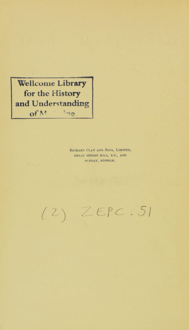 Wellcome Library for the History and Understanding ofM ’~ie Richard Clay and Sons, Limited, BREAD STREET HILL, E.C., AND BUNGAY, SUFFOLK. ( Z) . 51