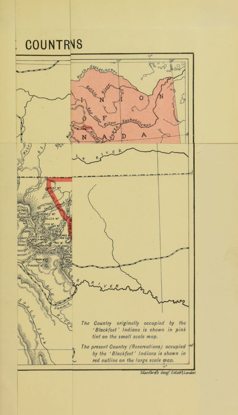 COUNTRY m° in* Stanford’s drop' fstabi, London irnsoo The Country originally occupied by the ‘Blackfeet' Indians is shown in pink tint on the small scale map. The present Country (ReservationsJ occupied by the ‘ Black feet’ Indians is shown in red outline on the large scale map.
