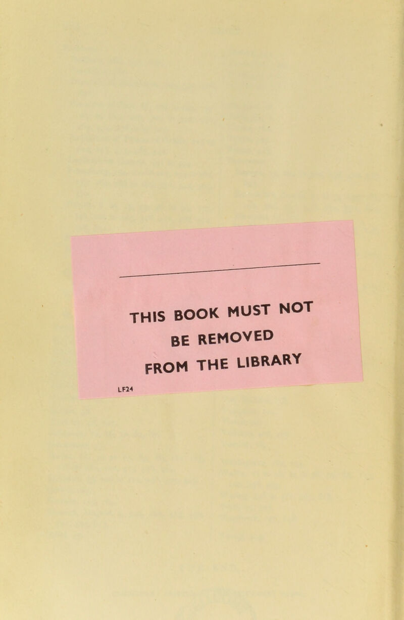 THIS BOOK MUST NOT BE REMOVED from the library