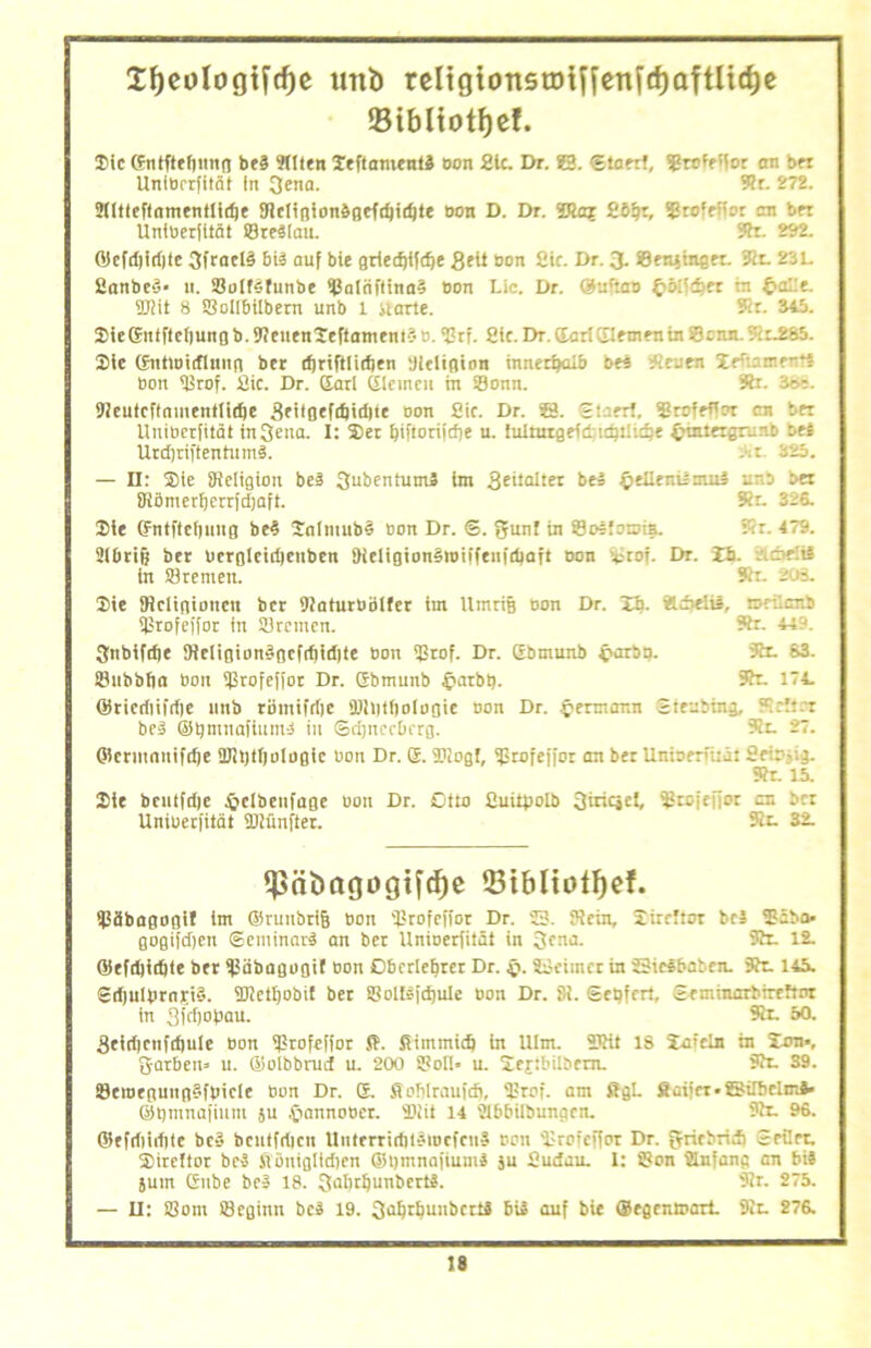 Xfjeologtfrfje unb religtonstDiftenfcf)aftltd)e »ibliotfjef. Die Gntftefitmfl beb Stilen Seftantenfb non 21c. Dr. 23. ©taert, Shofeffor an brr Unlbrrfität In 3ena. 3h. 272. 2HtteftnmentIidje SJhtißion&Befd)id)te Bon D. Dr. ißlaf S5iji, Sgtc’efior an bn Untberfität SreSIau. 3h. 292. ©ef(t)i(t)le 3froct§ 6iS auf bie griedjifdje Seit Bon Sic. Dr. 3. Sen^tr.;rr. 3er. 23L Sanbeb- 11. CoIfSfunbe Saiiiftinab Bon Die. Dr. ©uftan £6i!d)er in ÜJiit 8 SollMIbern unb 1 Harte. Sir. 345. SieGntftetiunßb.KeuenSeftamentbD.Cn. 2ic.Dr.dar!ElementeSonn.Sh£85. Sie (fntioiifliinB ber djrtftlitljen 'Jielißion innerhalb beb Keuen hefbaaatti bon Srnf. Sic. Dr. Garl Giemen in Sonn. 3h. 368. Slieutcflnmenttidie geilgefdiidite oon Sic. Dr. 23. Slaert. Srofeftot cn bei Uniberfität in3eua. I: Set ßiftorijdje u. lultmgefd;td)tiu§e £tetergrunb beS Utd)rifientumb. At. 325. — II: Sie Keligion beä 3ui>entum3 im Betteltet btS pettenumul unb ber Slämetfjerrfdjaft. Sr. 326. Sie Gnlftcfjuitß beb Salmubb non Dr. ©. gfunf in SoSIomia. Kr. 479. SiOriß ber Betßleidjettben KelißinnbtBiifenidiart Bon ictnj. Dr. Ib. tS in Sternen. Kr. 203. Sie Kclißioncu bcr sjiaturBoller im Umriß non Dr. Sb- Std>e!u. rrrilcnS Srofeffor in Sternen. ?tr. 449. 3nbifd)e JHelißiort§oefrf)id)te Bon Stof. Dt. Gbmunb §arbg. 3er. 63. Subbfia Bon Stofefjot Dr. Gbmunb £>atbß. Sit. 174. ©rieriiifdie unb römifrfic SDlntfioloaie non Dr. Hermann Sieubiitg, Kehrt beb ©tjmnafiunts in ©cßitecbrrg. 9h. 27. ©crmaitifdje 9JIl)tIjoIo0ic Bon Dr. G. SPiogt, Stofeffor an bet Unioeruu: Seir-tj. Sit. 15. Sie bcutfdje Siclbcnfaße oon Dt. Otto Suitpotb 3iricjel, Srofefjor an ber Uniuerfität SDiünfter. 9h. 32. ^nbagogifdje 53ibItotF)ef. Säbagoßi! im ©runbriß Bon Srofefior Dr. SS. Kein, Sircftor beS Saba* G0ßtfcf)eti ©eminarS an bet Uninerfitäi in 3ena. 31t. 12. ®efd)id)ie bet Säbaßußif Bon Dberleßrer Dr. §. SSeimce in SSieSbabett. 3h. 145. Sdjulbrajrib. Sictßobit bet Soltsfdjule non Dr. 8i. ©etjfcrt, ©eminarbrreftot in BftWau. 9h. 50. Seid)cnfd)ule Bon Srofeffor ff. fiimmidi in U!m. SKI 18 Saicln in Srm*, gatben» u. ©olbbrud u. 200 Soll* u. Sejtbitbem. 3h. S9. ScintßmtßSfbicIc Bon Dr. G. Kofilraufd), Stof, am ffgL Saijer*23irSeImi ©tjmnafium }u ,£iannoBct. l'iit 14 SUdulbungcn. 3h. 96. ©efdliiflte beb bcnifriicn UntcrrirfuStncfcub nott Srofeffot Dr. griebrid) ©eilet. Siteftot beb fföniglidien ©tjmnajiumS su Sudau. I: Son Stnfang an bis jum Gttbe beb 18. 3<d)tljunbertb. 3lr. 275. — II: Com Beginn beb 19. 3aßtßuitbctS bib auf bie ©egenmart. 31t. 276.