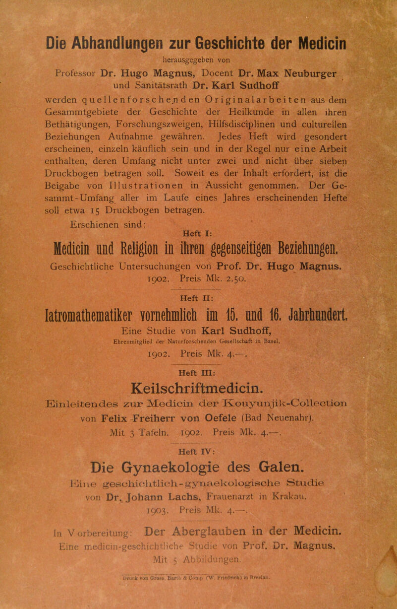ϋίβ ΑΜαικΝαη^βη ζυΓ ΒβδεΚϊεΜθ (Ιβγ Μβύΐεϊη 1ιεπιιΐ5§ε£ε1)εη νοη ΡγοΓ635ογ Όγ. Ηη£0 Μη^ηιΐδ, Όοοεηί ϋι\ Μ&χ Ν6ΐιΒιΐΓ£6Γ υηό δηηΐΙαίδΓ&ΐΗ ϋι*. Κ&γΙ διιάΐιοβ' ΝνειΜεη ςυεΙΙθηίοΓδοΗεηοΙεη ΟΓΪ^ΐη&Ι&ΓΒεΐΙεη ηιΐδ άειη 0εδ3Γηπιΐ:§εΒΐε1:ε (3εΓ ΟεδεΒΐοΗίε ΒεΓ ΗεΐΙΡιιηάε ΐη πΐΐεη ιΙίΓεη Βεί1ΐ3ίίσαη^εη, ΕοΓδεΙιυη^δζννεΐσβη, Ηΐΐίδοΐΐδοΐρΐΐηεη υπό εαΙίιίΓείΙεη ΒεζΐεΒυη^εη Αιιίη&ΙίΓηε §ε\να1ΐΓεη. |εάεδ ΗεΓί \νϊιε1 §εδοη(1εΓΐ εΓδεΙιείηεη, εΐηζεΐη Ρ&υίΙΐοΒ δεϊη υικ3 ΐη <3εΓ Κε§ε1 ηιΐΓ εΐηε ΑΛεΐί εηίΒαΙίεη, άει-εη ϋηιί&η§ ηΐεΒί υηίεΓ ζ\νεΐ υη(3 ηΐεΐιΐ: ϋΒεΓ δΐεΒεη ϋηιεΡΒο§εη ΒεΒτη^εη δοΐΐ. Βοννεΐΐ: εδ άεΓ Ιηΐι&ΐΐ εΓίοιάεΓΐ:, ΐδί εΐΐβ Βεΐ^αΒε νοη ΙΠιΐδίΓΕίΐοηεη ΐη ΑυδδΐεΒΐ: ^εηοπιηιεη. ϋεΓ Οε- δ&ηιηιί-υπιΓ&η^ ηΙΙεΓ ΐιη Εαυίε εΐηεδ ]3ΐΐΓεδ εΓδεΡεΐηεηίΙεη ΗείΙε δοΐΐ είννΗ 15 ΌπιεΡΒο^εη Βε1χ3£εη. ΕΓδοΒϊεηεη δΐηεΐ: Ηείί I: Μίάίοίη πηά Κβΐίβίοη ϊη ΐίΐΓβη ^βηδβίίί^η Ββζΐ6ΐιυιι§6η. ΟεδεΒΐοΒΒΐοΒε υηίεΓδυοΙιαη^οη νοη ΡγοΓ. Όγ. Ηιΐ£θ Μ&^ηιΐδ. 1902. ΡΓεΐδ ΜΡ. 2.50. Ηείί II: ΙαίΓ0ΐΜΐ1ΐ6]Μΐίΐ!6Γ νοπίίίπηίίοΐι ίηι 18. ηηί 16. ΜιΐηικΜ Εΐηε Βίυάΐε νοη Κοτί δηάΕοίί, ΕΙίΓεηιηίίβΙίειΙ ιΙβΓ ΝϊΐιΐΓίοΓδοΙιεηιΙεη ΟβϋβΙΙϊΛαίΐ ίη Βαβεί. 1902. ΡΓεΐδ ΜΡ. 4·—· Ηβίί ΙΠ: ΚΘΐΙδοΙιπίίιηθάίοίιι. Εΐτιΐβίίβηείθβ ζιιτ ΜοεΠοΐη οΙβΓ Κοτιγπηρΐν-ΟοΠοοΙΐοη νοη Γβΐίχ ΕΓβΐΕβΓΓ νοη Οθίβίο (Βαά ΝευεηΜίΓ). Μΐί 3 ΤηΓεΙη. 1902. ΡΓεΐδ ΜΡ. 4·—· ΗβίΙ IV: ϋϊε Ογηαείίοΐο^ϊε άεβ Οαίβη. 1 ΐΕηθ ^θβοΕί(*.1 λΒΙΐοΙι - ^γηαβΕοΙο^ΐίδοΙιο Ηίνκίΐβ νοη ϋϊ\ ,ΙοΒηηη Ε&οΐΐδ, ΡπηιεηαΓζΙ: ΐη ΚπιΡαιι. 1903. ΡΓεΐδ ΜΡ. 4·—■ 1η V οΓΒβΓβΐΐηη^: ϋβΓ Αΐ)6Γ§ΐ3.πΐ36η ΐη άετ Μεάΐοΐη. Εΐηε πιε(3ΐαΐη-^β8θΒΐοΒ<:ΗοΒε Βίικϋε νοη ΡγοΓ. Όγ. Μα§;ηιΐδ. Μΐί 5 ΑΒΒίΜηη§βη. ϋηιοϊί νοιι Οπΐ8& ΒαΓ’ Ι· (ίονιψ Γ\ν. ΚγΙγ^γΙο-Ιι*) 1η ΒϊΜίαη.