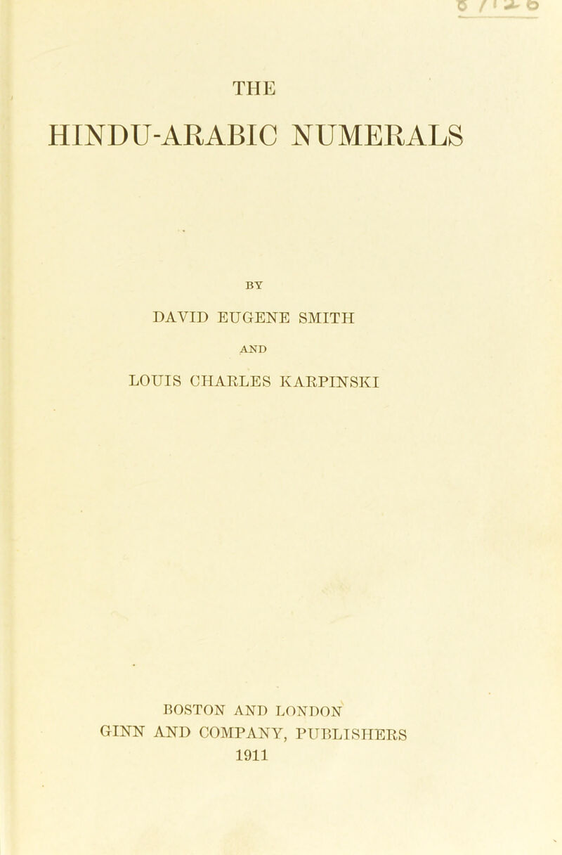 HINDU-ARABIC NUMERALS BY DAVID EUGENE SMITH AND LOUIS CHARLES KARPINSIvI BOSTON AND LONDON GINN AND COMPANY, PUBLISHERS 1911