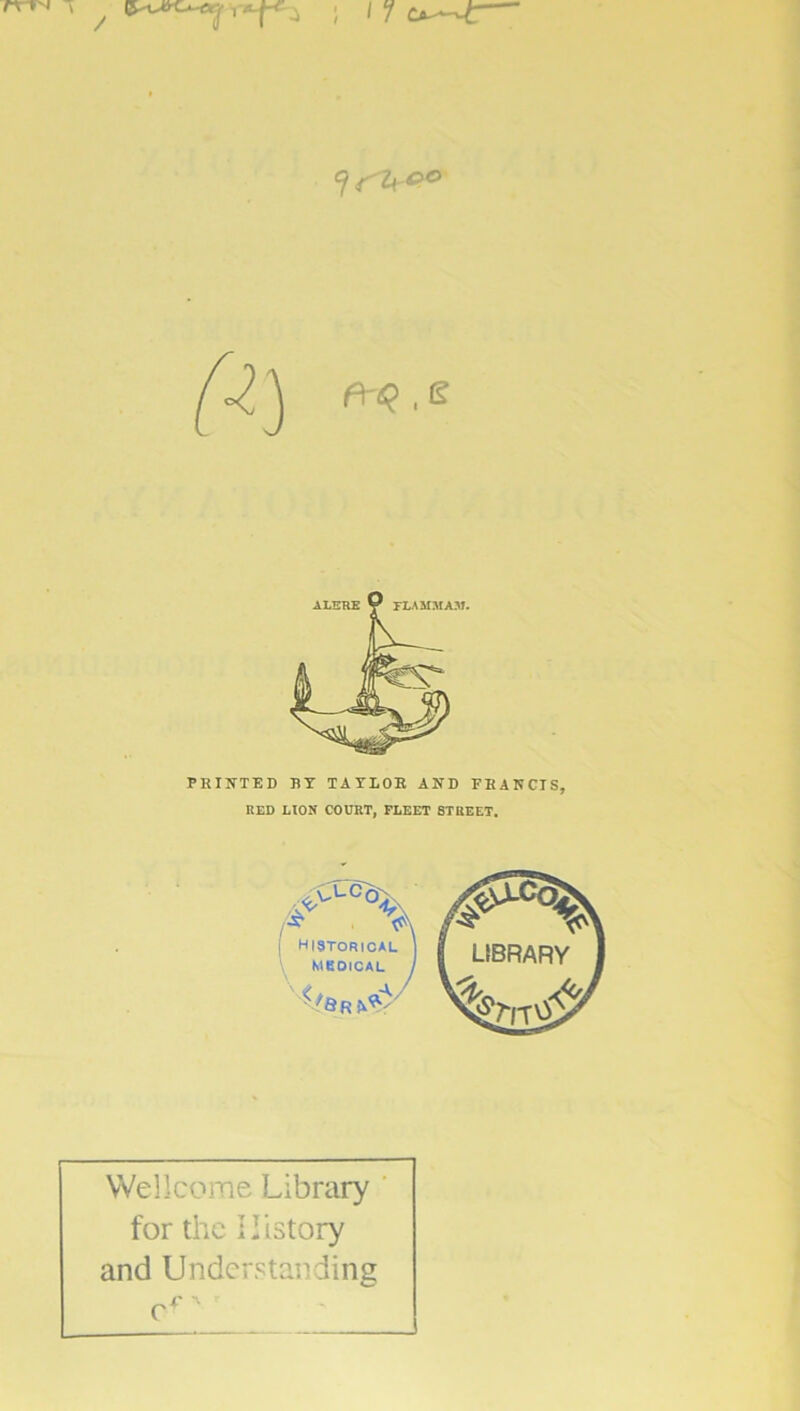 V'*-r- U\ firq.e PRINTED BY TAYLOR AND FRANCIS, RED LION COURT, FLEET 8TREET. Wellcome Library for the History and Understanding ef'