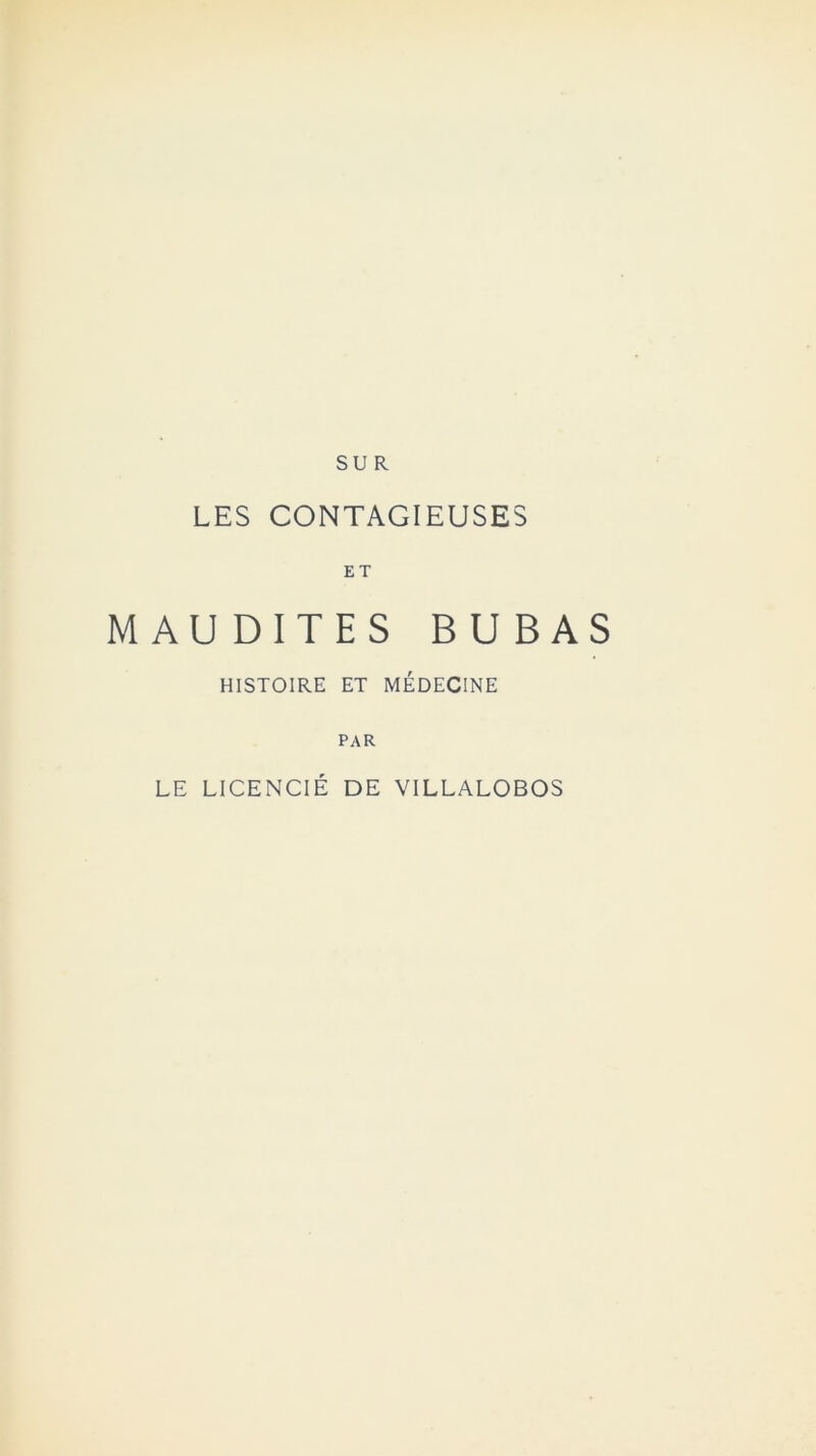 LES CONTAGIEUSES ET MAUDITES BUBAS HISTOIRE ET MÉDECINE PAR LE LICENCIÉ DE VILLALOBOS