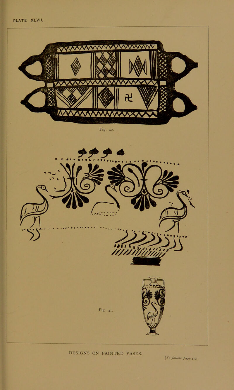 Fig. 40. Fig 41. DKSIGN.S ON PAINTED VASES. { To ybiio7v 412. .