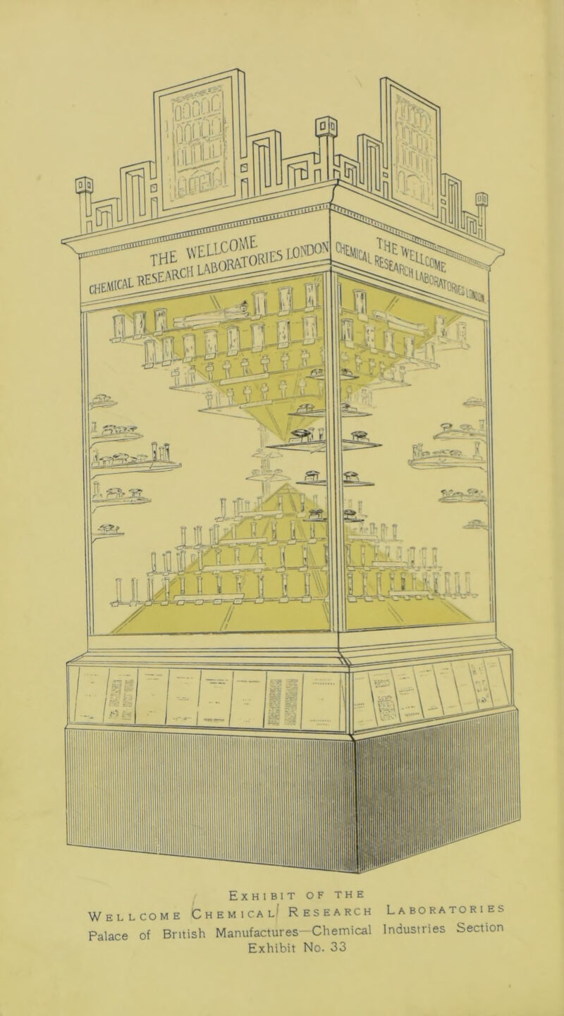 Exhibit of the Wellcome Chemical! Research Laboratories Palace of British Manufactures—Chemical Industries Section Exhibit No. 33