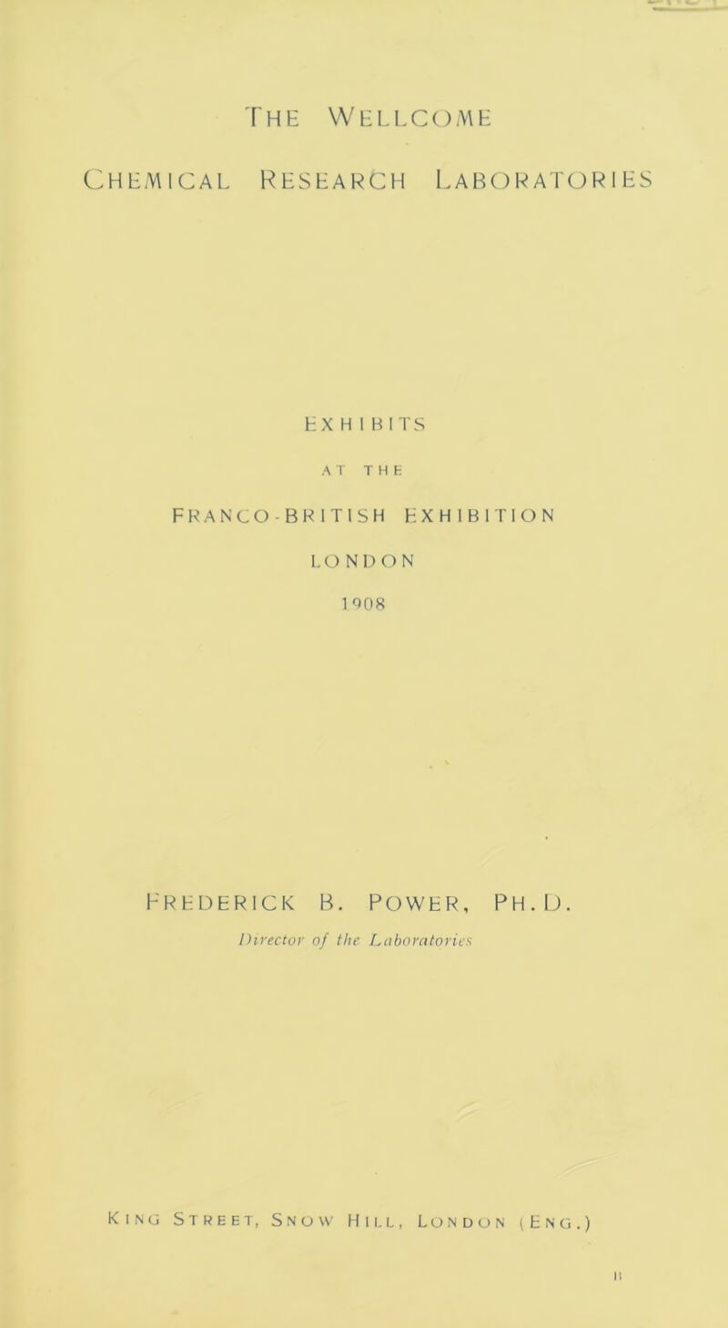 Chemical Research Laboratories EX H I BITS AT THE FRANCO-BR1TISH EXHIBITION LONDON 1008 FREDERICK B. POWER, PH.D. Director of the Laboratories King Street, Snow Hill, London (Eng.) a