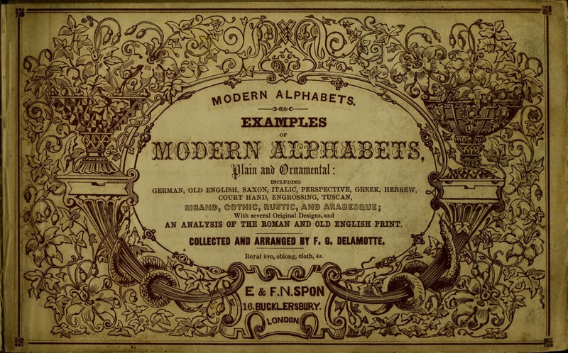 ^odern alphabets. |)Iain ani #niamental: INCLDDING GERMAN, OLD ENGLISH, SAXON, ITALIC, PERSPECTIVE, GREEK. HEBREW, COURT HAND, ENGROSSING, TUSCAN, eoTMaSg TOiTiigg With several Original Designs, and AN ANALYSIS OP THE HOMAN AND OLD ENGLISH PRINT. Royal 8vo, oblong, cloth, 4s. E & F.N.SPON |16,BUCKLERSBURY. i iwK