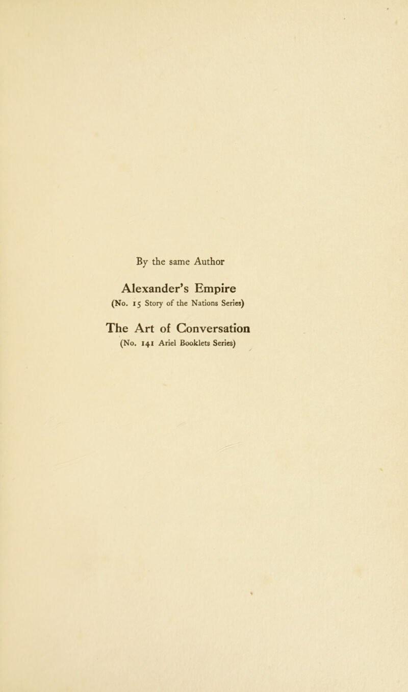 By the same Author Alexander’s Empire (No. 15 Story of the Nations Series) The Art of Conversation (No. 141 Ariel Booklets Series) /