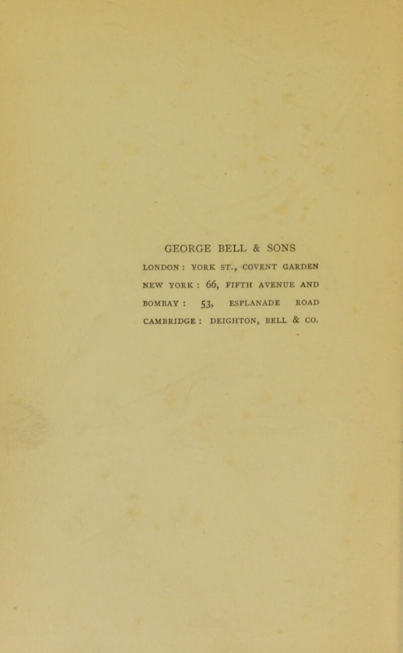 GEORGE BELL & SONS LONDON: YORK ST., COVENT GARDEN NEW YORK : 66, FIFTH AVENUE AND BOMBAY : 53, ESPLANADE ROAD CAMBRIDGE : DEIGHTON, BELL & CO.