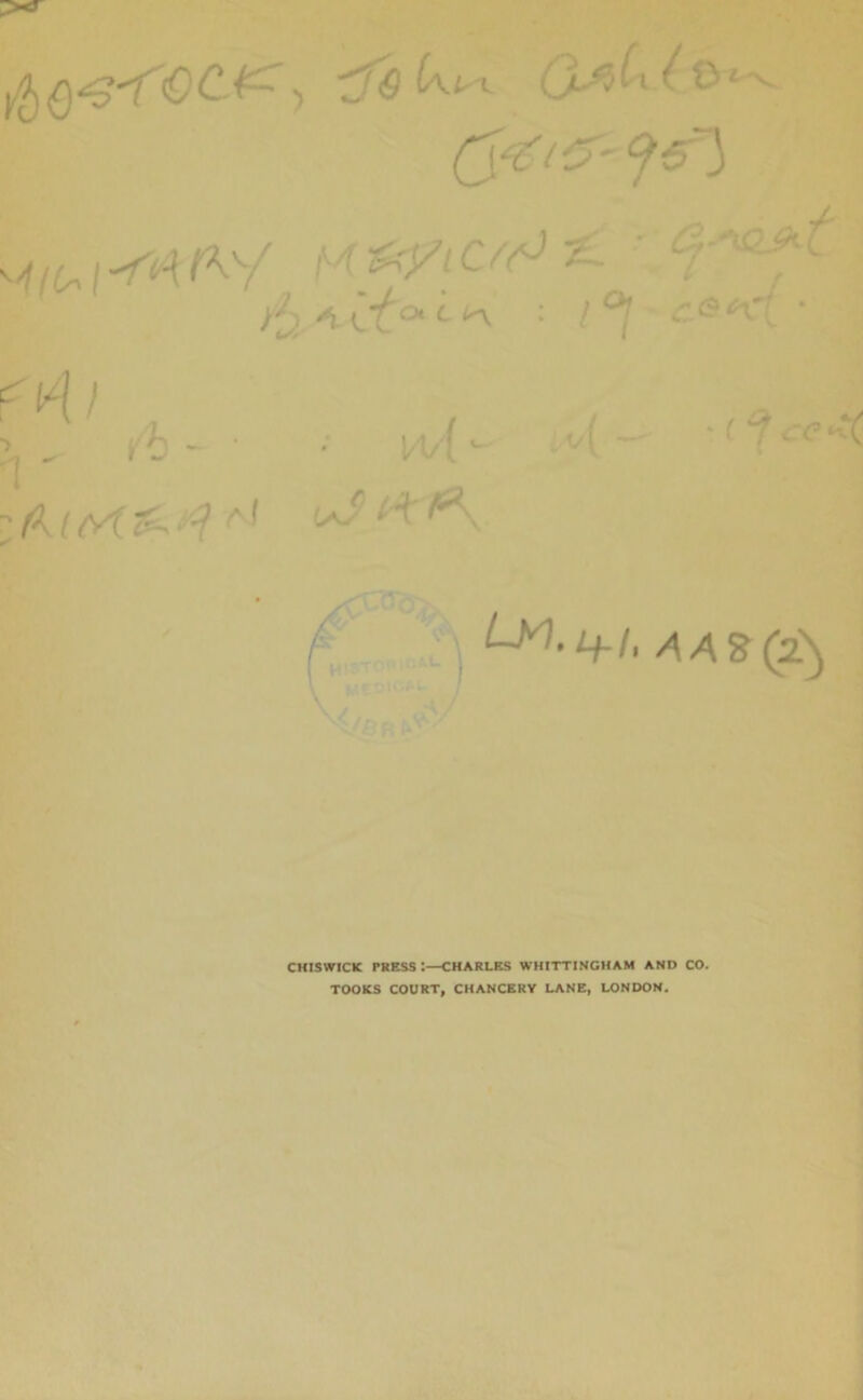 >i ^ lT °*c ^ •6 >°l fl/() ■> . '- *1 ^ ' ~ W\ (KteA 0 a( CA^ « 3 * 7^- (?«?*•< Lyi.i+i, aa%(.2} CHISWICK PRESS :—CHARLES WHITTINGHAM AND CO. TOOKS COURT, CHANCERY LANE, LONDON.