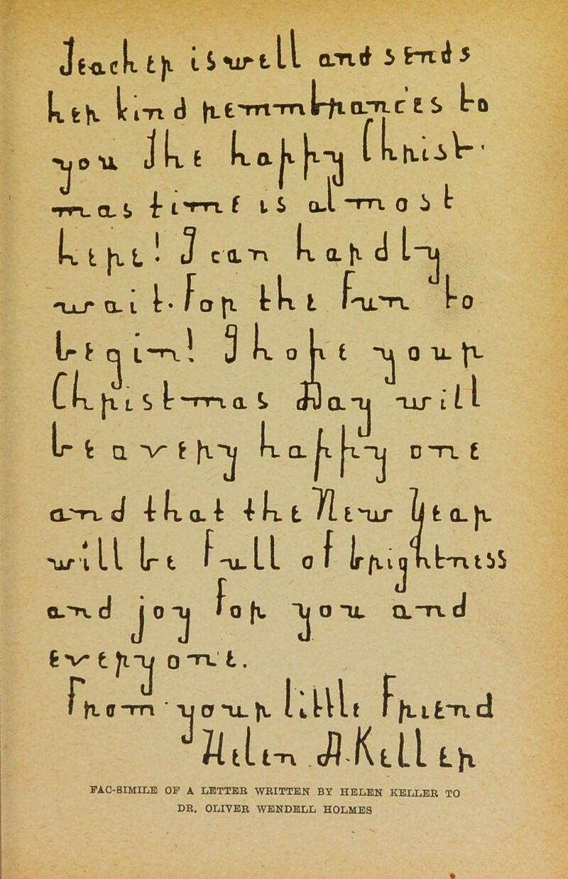 JtftcUji i S Mr ill a-rtrfJHxiJ ktN It i-n d ti.tTrt-mlrtia-n.ctS ko •\jo\k Jlrt ^Ltt|llTJJ ■m. il } i*rn ( li J m. o 5 t h.t ! J cm k a.|x d l~u lr- fop Irk t f- 'h vu diJa”ij ur l L i n_i_r a. i lr * Iol^h. k o l~n_! 3 k o CLhi S !: lr [ilS t-m a ^ v.\v 11 fe a v- \ ^ Wb D 'TT. I t(L|l CLrn. d -t k a. ^ 4 k L 71 i'ur ill lrt r -u- L L of Irfuqhlmtbb f J , loll lj o -a. a~n. d \kf Q--IX d J 0 TJ * 0 fu jvt Jl 1/ 0 TT.' t . r, 3 fid \j a |v. knit f Utlt-n cfl Kill tiit-ad Lfr FAC-SIMILE OF A LETTER WRITTEN BY HELEN KELLER TO DR. OLIVER WENDELL HOLMES