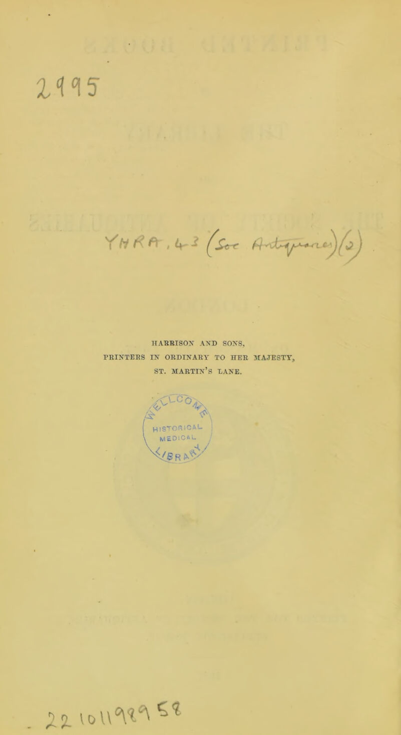 2W Y<i#*~■, it--? Xrt* /V - HARRISON AND SONS, PRINTERS IN ORDINARY TO HER MAJESTY, ST. MARTIN’S DANE. ( HISTORICAL \ M&ClCAL \ / / 1%