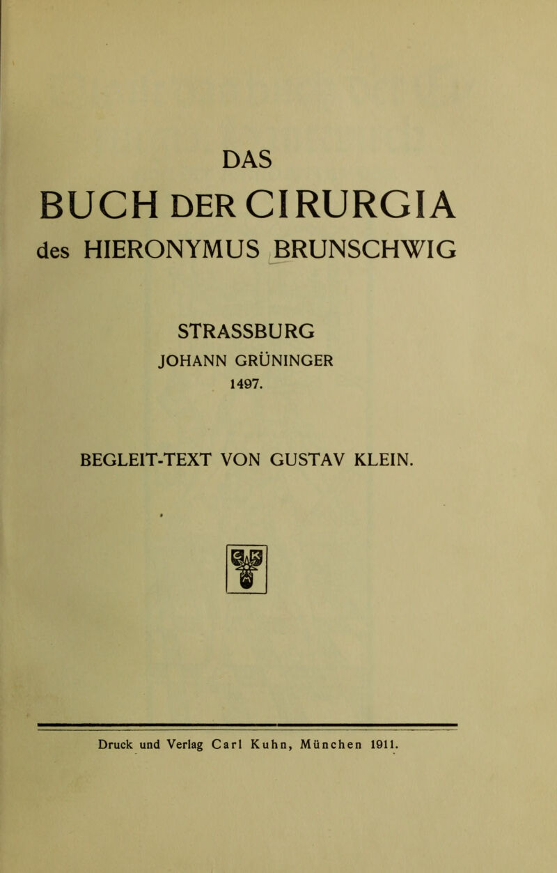 DAS BUCH DERCIRURGIA des HIERONYMUS BRUNSCHWIG STRASSBURG JOHANN GRÜNINGER 1497. BEGLEIT-TEXT VON GUSTAV KLEIN. Druck und Verlag Carl Kuhn, München 1911.