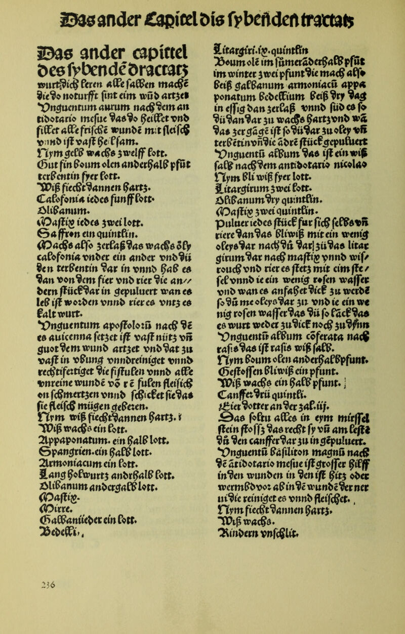 2536 ander £3Ditelbte fybcfldcfttraetafc 2536 ander capittcl ö cb fy bcn de ö ractars Perm ÄÖPefnßPen roncpe $ie$o noturffc fint eim wüb 4tt$el Vnefnentum awrum nacP^cm an ttbotnrio mefue?4d$o petCTct *cnb fifär 40PefrifcPe wunbe mit flcifc§ v>mb iß vaß §e ffam. )Tiymgc PP w*cPn $welff Pott* tönt fin Poum ölen anberpalP pfwt tcrPcmin fyerPort. SPiß fiecPt^nnnen Cafofonia tebcn fnnffPott» zMtPnmmt. iD aßig uben $wci btt. 6«ffr»n ein qutntPin. (Oac§6 affo setfafftae waepn $fy caCofoniavnbec ein anbev vnb$ü $en tetSentin *?ar in vnnb §a8 e» $4n tfon^em fier vnb riet $ie an// bern ff ücf $4t in cjepuluert trän en leP iß weiten xnmb rter cn vnt$ en fnltwurt» •pnefuentum npojffobtu nnep $e cs autcemt# ferner iß vaß niit$ vfi $not$emwnnb art$et *>nb$4t $u vaßin v&ung vnn&reiniget t>imb reeptifettiefet $te fißufeit vnnb afft tmreine wunbe k>q rc fuPen fleifiep ♦ii fcPmert$en vnnb fepteßetfie$4* fiefleifcS mü#enctePe;en. Hrm wiß fieept^annen $att$. i IPißwncPn ein Pott. 2tpp4pon4tum. ein p4lPbtt. Sp4n£rien.cin (faPPlott. 2Umoni4cumcinPotr. S.4Wf ßoPwm*$ 4nbrp4lPPort. XMtP<muw 4nbcr£4fißbtt. COaftifr OOitte. (fmPPnnüebcr ein Port. 3$ebe$i-< 2it4r£tri.t£. qutntftn 33eum ole tm fümeraberf^ß? pfiit im winrer $ wei pfunt^ie mac§ aP|f* Peiß $af$&n\\m axmoniaeu app« ponntum PcbeiPium Peiß$ry$4c$ in efftgbnn^erCaß vnnbftibcnf* ‘äü^nn^nr $u wncpn ?4tt$vnb wo, $4* 5et$a$c iß $uoßey vH tetfetinvnfyc äbreffücß^cpufUert Vn^uentu 40Pnm $4* tjfemwiß fnßp n4cp$em 4nttbotArio nicoUo Fiym Pli wiß fyer btt. iltMrcfirum $ wei Pott. ätißammwy qutntftn. (Oaßig $weiquintßn. puluer leben ßücf für ftep fePßd*n riete $nn$46 Pliwtß mit ein wenuf ofeyn^4r ndcP^n ‘Jdrjsü^An litnt girum^nr nafS mäßig pnnb wif/ roueg vnb riet en ßet$ mit eim ße / fePvnnbieein went^ rtfen waffet vnbw4ncn 4nf«petWcf $mvcrbl fo^w meoPcyß$4r $ix vnb ie ein wc ni^ rofen W4ffer^4n fo PucP^an en wurt webet su^iep noeg $vfifnn 29n^uentrp4PPum cofet4t4 n4c$ rap.n^an iß raftn wiß (4PP. Hyni Poum oPen dnberpaPPpfunt. (fießöfftn Pltwiß ein pfnnt. Tbiß waeffc ein P4PP pfnnt. ] Canffei^rü qnintPi. >JrMt%ttetan^er $4p.ü;. J04ö foPtn aiPcn in eym mtr|fel ßein ßoffy ^46 reept fy vw am Ceßi ^en canffertaviu ingtpuhievt. *Vncfuentü fäfiliton magna naeß atibotariö mefue iß großer ftfjf in*den wnnben in Veniß §tt$ ober wermPbvo: aPin^e wunbc%r net ui^ie reimtet e& vnnb flcifcpct., ttytn fieept^annen p4tt$* XPißwacPn. Ambern vnfcPlit.