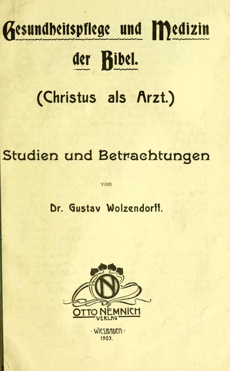 figsundlKitspflege und |f)edizi« der Bibel. (Christus als Arzt) Studien und Betrachtungen von Dr. Qustav Wolzendorff. VERLftQ •vliöBflbcri- 1903.