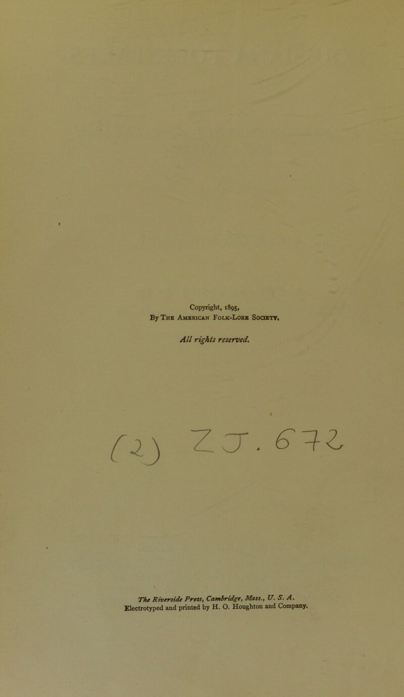 Copyright, 189s, By Thb Ambrican Folk-Lorb SooBTr. AU rights reserved. Zcr The Riverside Press, Cambridge, Mass., U. S. A. Electrotyped and printed by H. O. Houghton and Company.