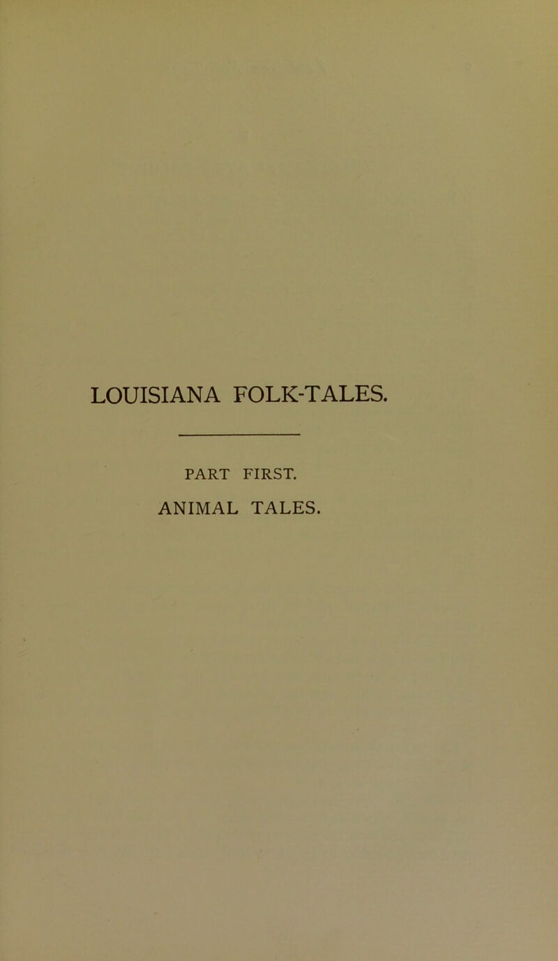 LOUISIANA FOLK-TALES. PART FIRST. ANIMAL TALES.