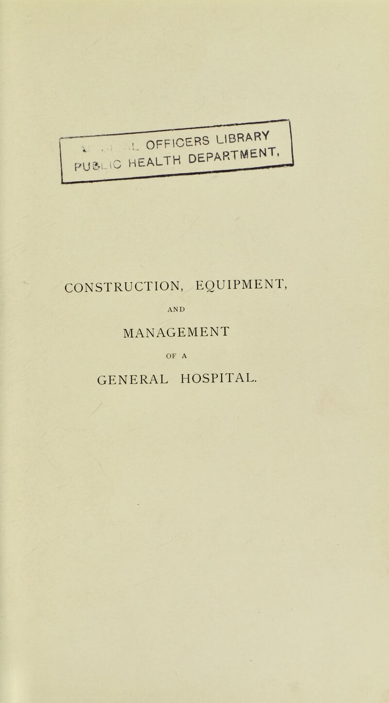 P'J U-- . I w H LIBRARY ealth department, CONSTRUCTION, EQUIPMENT, AND MANAGEMENT OF A GENERAL HOSPITAL.