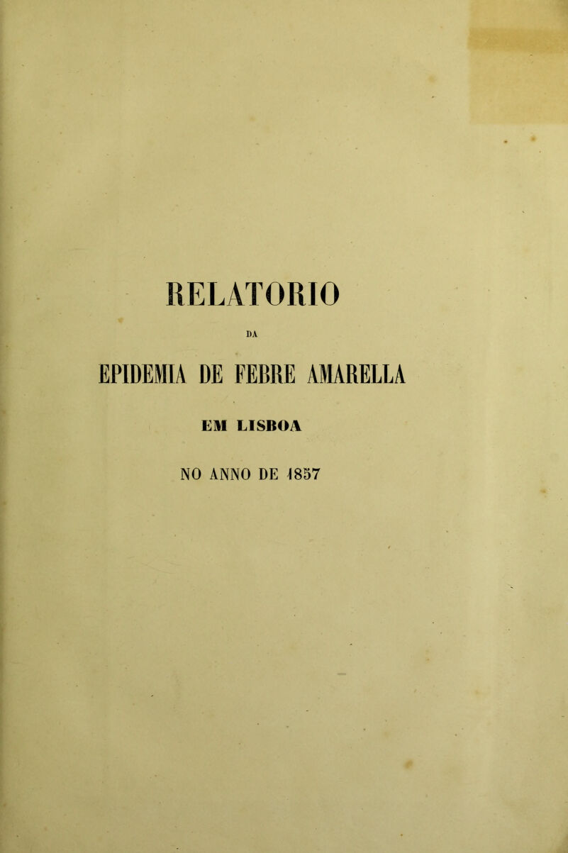 RELÂTORIO DA EPIDEMIA DE FEBRE AMARELLA EM LISBOA NO ANNO DE 4857