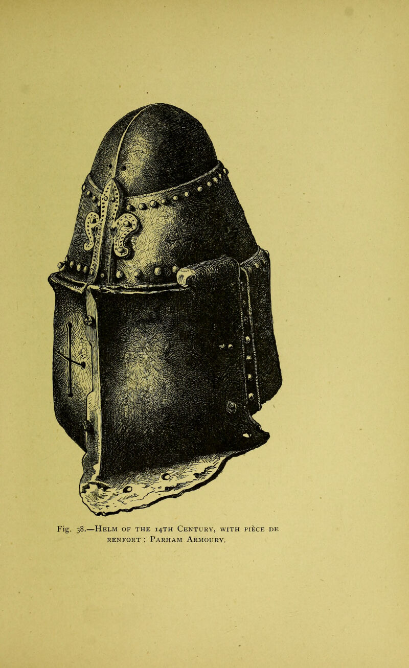 Fig. 38.—Helm of the 14TH Century, with piece de renfort : Parham Armoury.