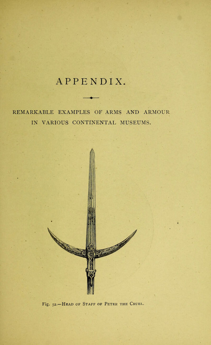 APPENDIX REMARKABLE EXAMPLES OF ARMS AND ARMOUR IN VARIOUS CONTINENTAL MUSEUMS. Fig. 52.—Head of Staff of Peter the Cruel.