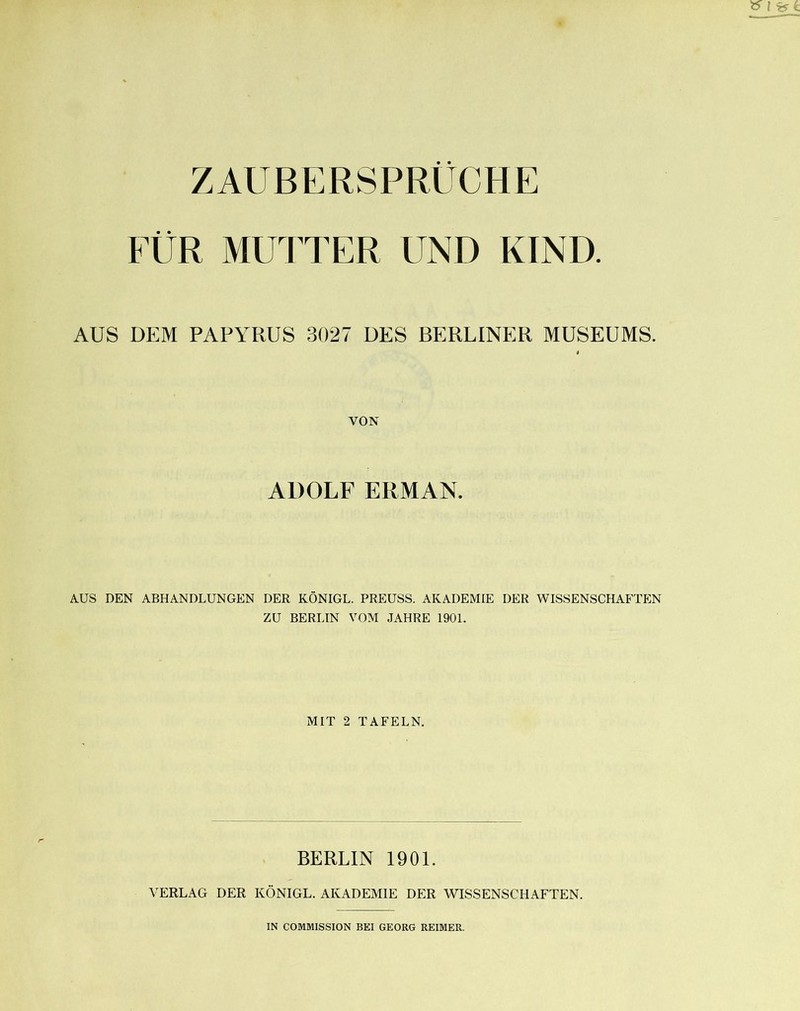 EÜR MUTTER UND KIND. AUS DEM PAPYRUS 3027 DES BERLINER MUSEUMS. VON ADOLF ERMAN. A.US DEN ABHANDLUNGEN DER KÖNIGE. PREUSS. AKADEMIE DER WISSENSCHAFTEN ZU BERLIN VOM JAHRE 1901. MIT 2 TAFELN. BERLIN 1901. VERLAG DER KÖNIGE. AKADEMIE DER WISSENSCHAFTEN.