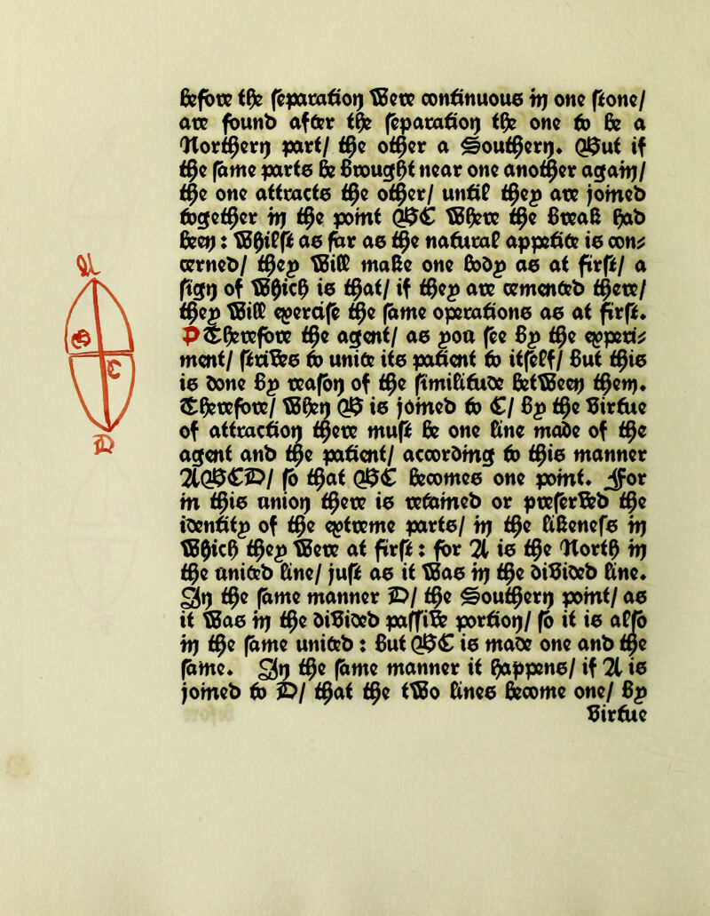 Bepte tfle ppatatiop tBete continuoue ip one pone/ ate fount) af&r ff)e ppatatiop tfle one to & a Wortfjerp part/ f§e otijer a €?ouff)erp* Q$ut if ^e fame parte & Brought near one another agaip/ t§e one attracte t$e ottjer/ untiP t0ep ate jomeb fcget^er ip $e point tBflete tf)c BteaB flab Beep: B30iPp ae pr ae naditaf appetite ie con* cerneb/ t#cp tBiffi mafce one Bodp ae at prp/ a pgp of tB$icB ie ti)ai/ if t$ep ate oementeb t§ete/ t^ep tBiffi egercife <f)e fame operatione ae at f»rp* p&^etefote fffc agent/ ae poa pe Bp t§e expert* ment/ priBee 6) unite ite patient to itppf/ But tfjie ie bone Bp teapp of tfje pmifttude BetTBeep $etp* £fctxfbtc/ TBfcp QJ$ ie jomeb to £/ Bp tfje Birdie of attracdop t^ete mup Be one ftne made of t§c agent anb t$e patient/ according to $ie manner 21 Q$£iD/ p t§at Becomee one point* ^or in t^io uniop tfjere ie tetameb or pteprTfeb t§e ibenlitp of t§e epttxme parte/ ip ttje KBenefe ip tB$icf) tfjep BBete at prp: for 21 ie t§e Wort0 ip f§e anitcb Kne/ jup ae it TBae ip tf}e diBideb ftne* <3p tfje pme manner 5D/ $e ^ouf^erp point/ ae it fBae ip t$e diBideb paffiBe pordop/ p it ie aPp ip $e pme uniteb: But ie made one anb tpe pme* S$p t^e pme manner it frippene/ if 21 ie jomeb to JD/ ttjat t§e ttBo Knee Become one/ Bp Birdie