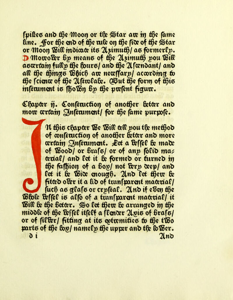 fpiBee anb tfye Wtooi) or tfe g?tar ate tt) ifye (ante Kne. jfor t$e enb of t$e tufe 09 if)e ftbe of ttje £?tar or Moot) $5iK mbioate ite 21 ^imutf)/ 00 former^* 4> Woteofer 8p mean© of tf)e 21 jirnu^ #ou XBift aecertewj futt# f$e feure/ anb $e 21 feenbant/ anb att $e t#mge tB0ic8 ate neceffarp/ acoorbmg to $e feienoe of t$e 2lprofafe* Q$ut t§e font) of tijie mfttument ie ffjotBt) Bp t()e ptefent figutr. Chapter jj* £onpwctiot) of another fetter atib more certem) ^nprument/ for tf)e (bme purpofe* IX t§ie chapter tBe tBiffi tett pou tfe metfjob M of conpruetioi) of another fetter anb more ■ certemj SSnftrument* ;£et a feffet fe mabc V of tBoob/ or Btafe/ or of anp fotib ma* a teriat/ anb tet it fe formeb or farneb tt) ■ $e fafljioi) of a 60$/ not ferp beep/ anb 1 tet it fe tBibe enough* 2tnb Cct t^erc Be /% I fitteb ofer it a Kb of tranfparent materiat/ \fuel) ae gtafe or erppat. 2lnb if etfetj t§e tBfetc feffet ie aCfo of a tranfparent materiat/ it tBitt fe $e Better* gjo tet $ete fe arrangeb trj tf)e mibbfe of t§e feffet itfeff a ftenber 21 $ie of Brafe/ or of fttfer/ fitting at ite epttemitiee to tt)e ttBo parte of t$e feg/ namet^> t$e upper anb tfe (btBer* b i 2lnb