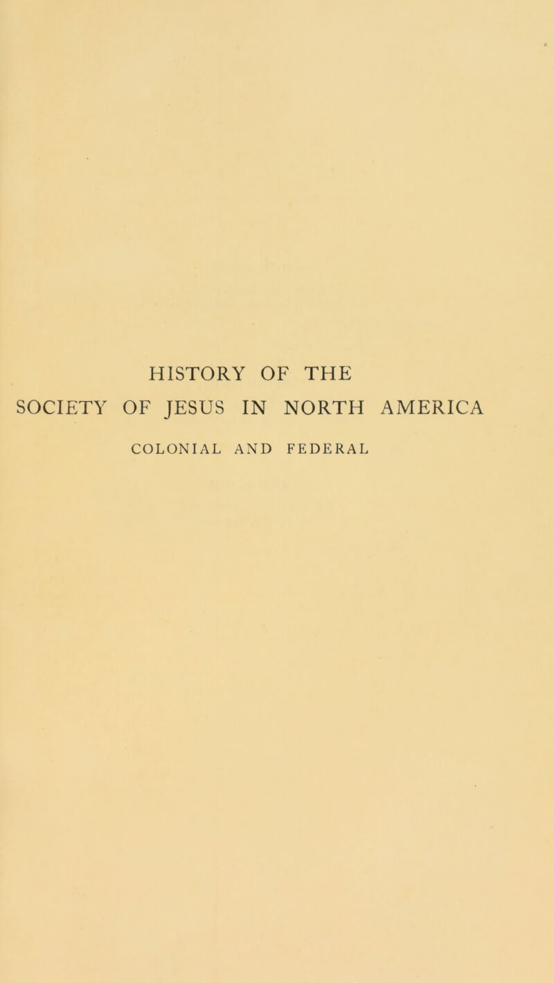 HISTORY OF THE SOCIETY OF JESUS IN NORTH AMERICA COLONIAL AND FEDERAL