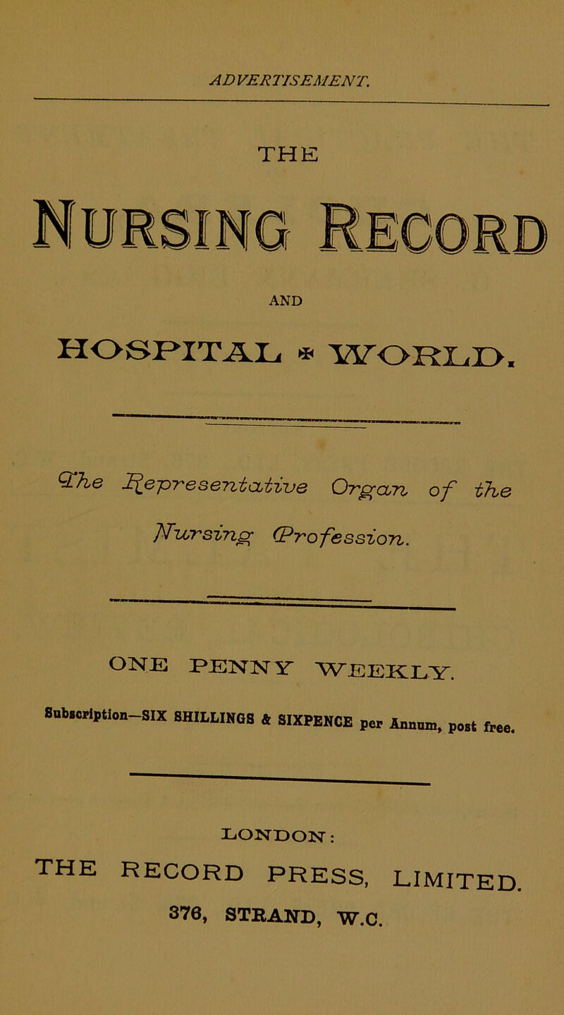 THE AND HOSPITAL * WORLD. Q^he Representative Organ of the Nursing (Profession. ONE PENNY WEEKLY. Subscription-SIX SHILLINGS & SIXPENCE per Annum, post free, LONDON: the record press, limited.