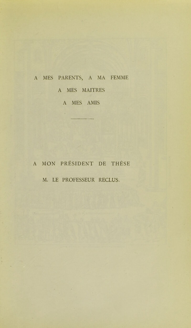 A MES PARENTS, A MA FEMME A MES MAITRES A MES AMIS A MON PRÉSIDENT DE THÈSE M. LE PROFESSEUR RECLUS.