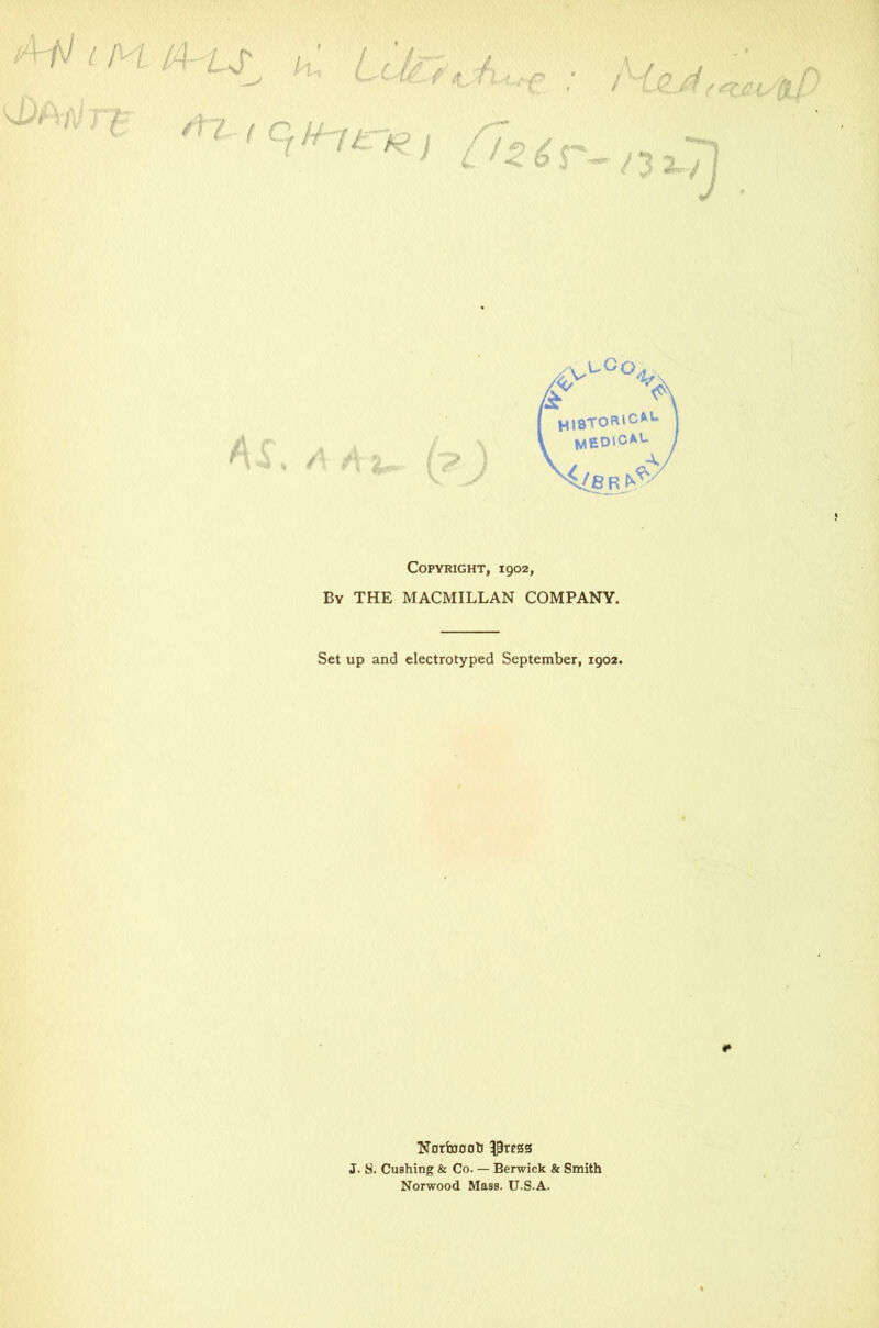 \>°o. Copyright, 1902, By THE MACMILLAN COMPANY. Set up and electrotyped September, 1902. Nortofloti $3ress J. S. Cushing & Co. — Berwick & Smith Norwood Mass. U.S.A.