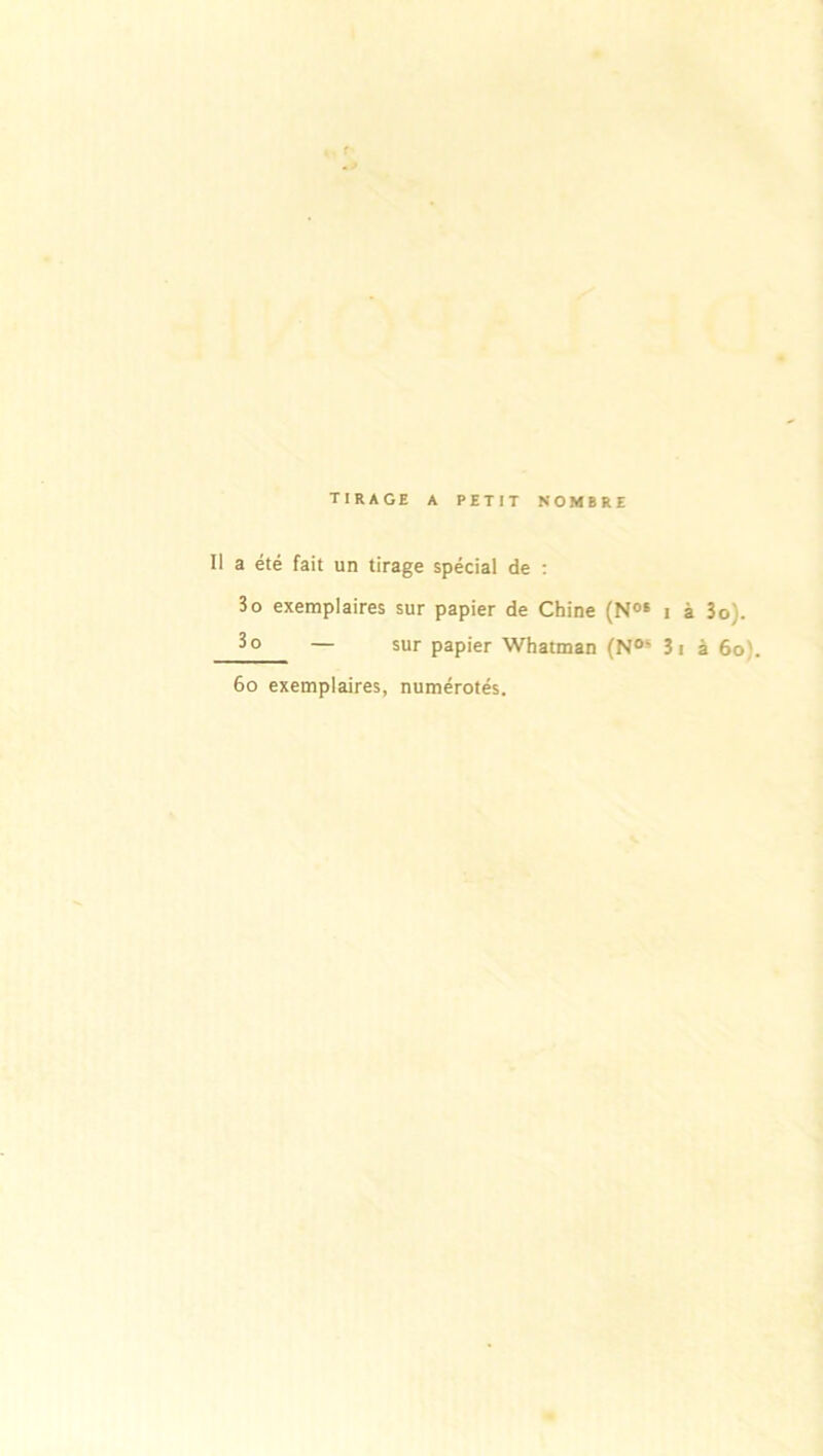 tirage a petit nombre Il a été fait un tirage spécial de : 3o exemplaires sur papier de Chine (N0E i 3 o — sur papier Whatman (N05 3 à 3o). i à 6o). 6o exemplaires, numérotés.