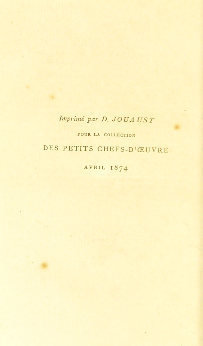 Imprimé par D. JO U A US T POUR LA COLLECTION DES PETITS CHEFS-D’ŒUVRE avril 1S74 *