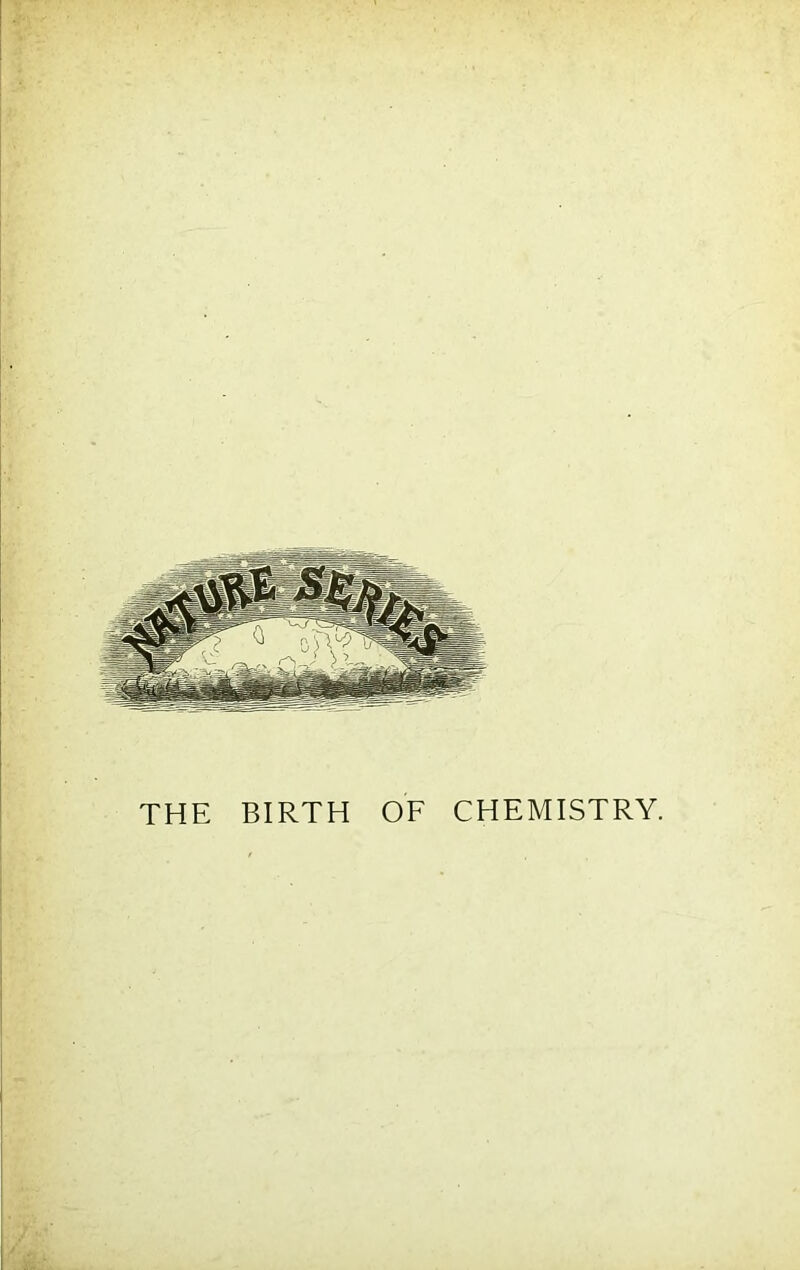 THE BIRTH OF CHEMISTRY.