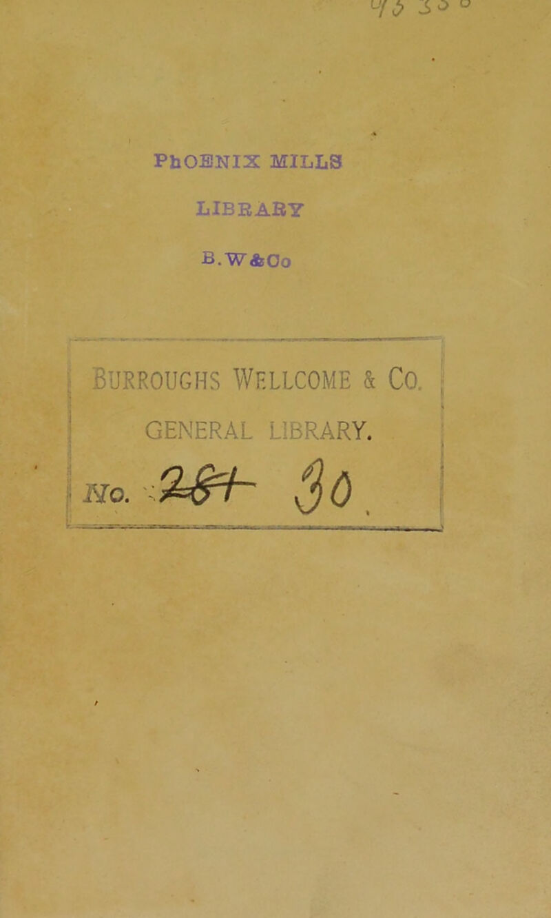 PbOENIX MILLS LIBBABY B. W&Oo Burroughs Wellcome & Co. GENERAL LIBRARY. No. Q&h $0