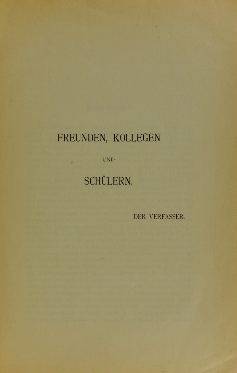 FREUNDEN, KOLLEGEN UND SCHÜLERN. DER VERFASSER.