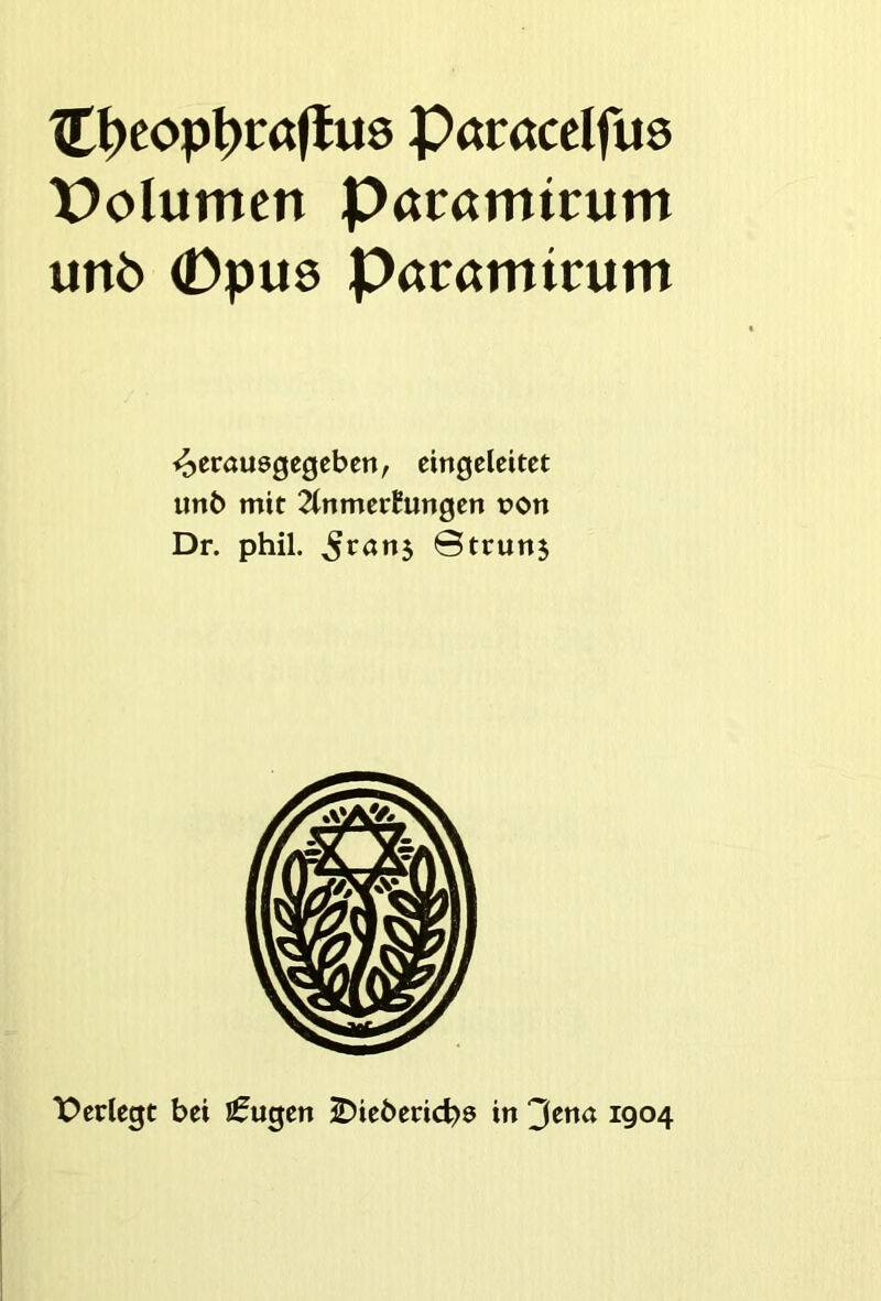 TC^cop^mfluö Paracelfus Polumcn Pacamtcum unb (Dpuö Paramtrum <^erau0gegcben, cingcleitet un6 mit TinrmvhinQtn t?on Dr. phil. ^r«n5 @tcuii5 X>crlcgt bei Cugen 2>ic6en4>8 in 3ena 1904